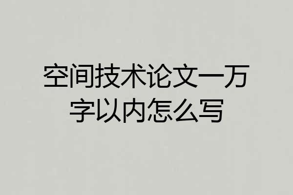 空间技术论文一万字以内怎么写