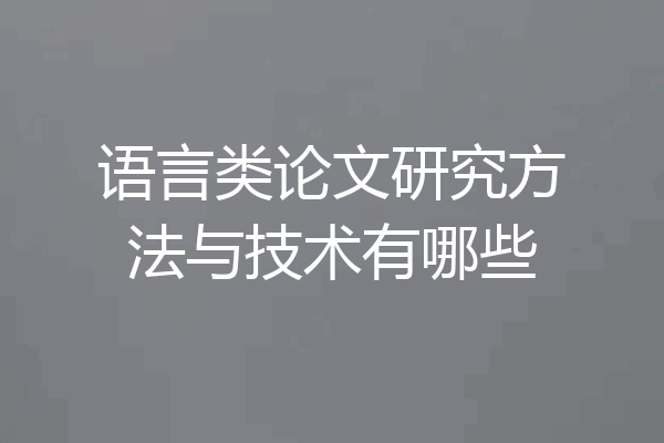 语言类论文研究方法与技术有哪些