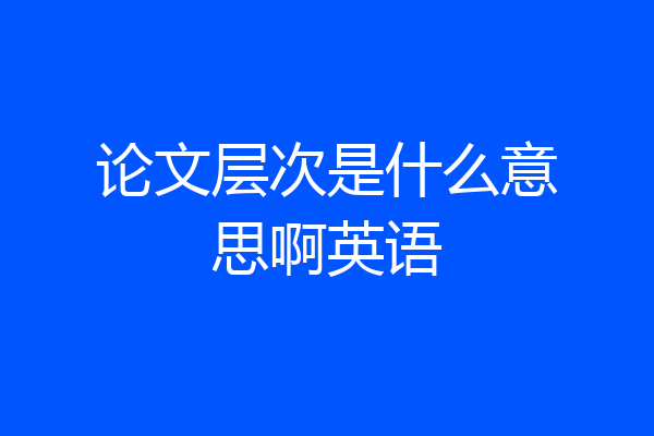 论文层次是什么意思啊英语