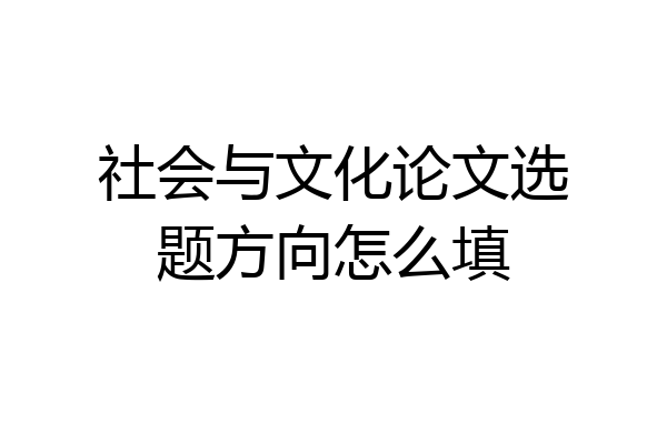 社会与文化论文选题方向怎么填