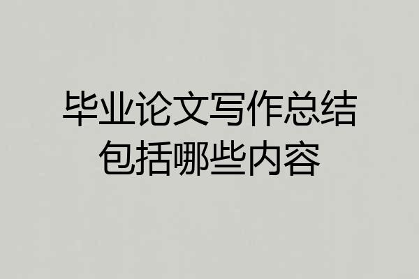 毕业论文写作总结包括哪些内容