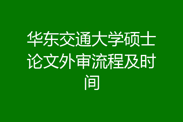 华东交通大学硕士论文外审流程及时间