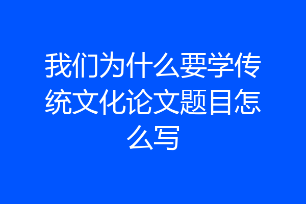 我们为什么要学传统文化论文题目怎么写