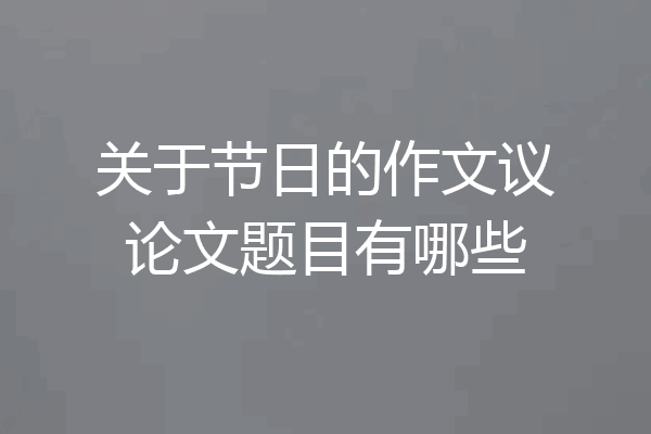 关于节日的作文议论文题目有哪些