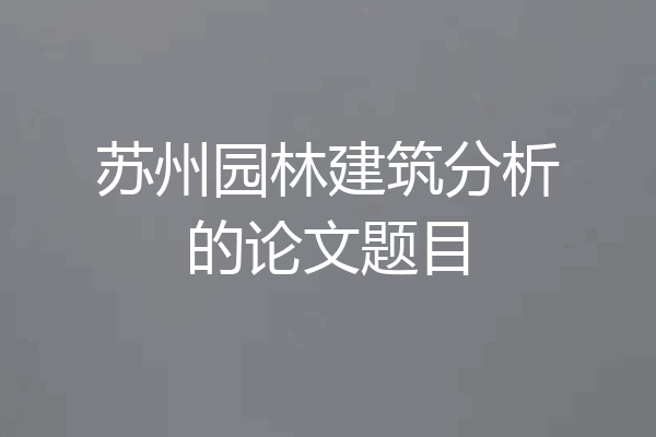苏州园林建筑分析的论文题目