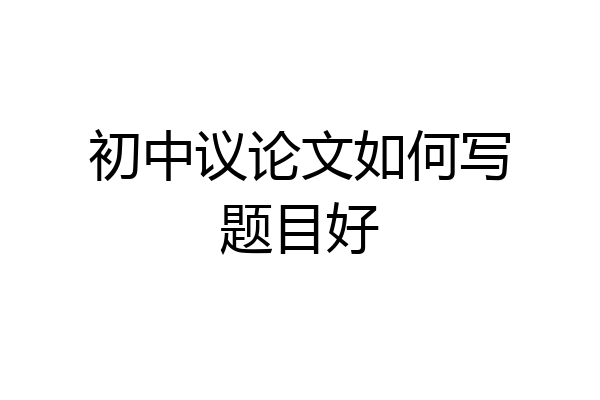 初中议论文如何写题目好