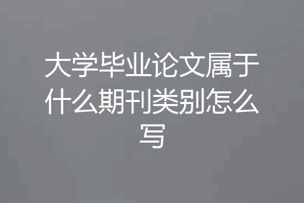 大学毕业论文属于什么期刊类别怎么写