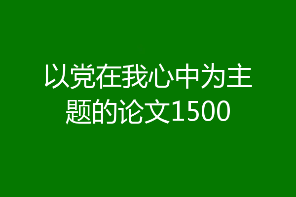 以党在我心中为主题的论文1500