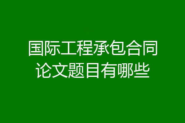 国际工程承包合同论文题目有哪些