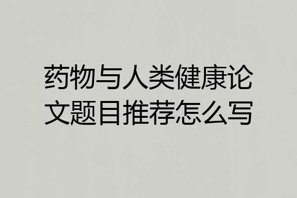 药物与人类健康论文题目推荐怎么写
