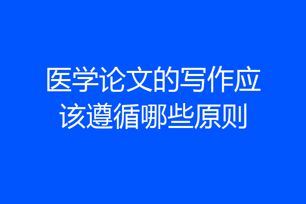 医学论文的写作应该遵循哪些原则