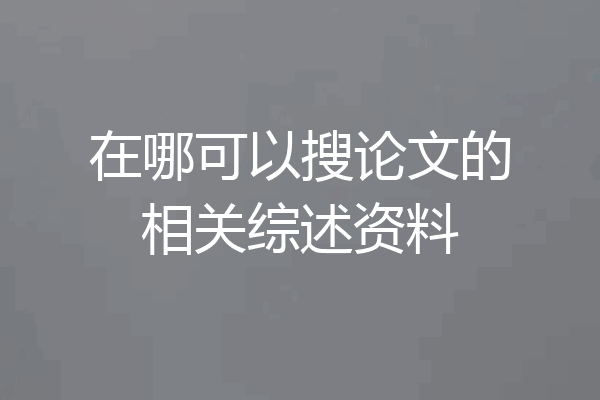 在哪可以搜论文的相关综述资料
