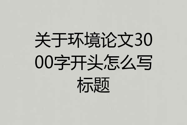 关于环境论文3000字开头怎么写标题