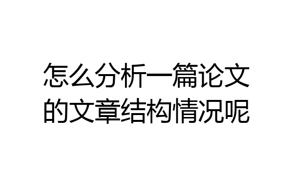 怎么分析一篇论文的文章结构情况呢