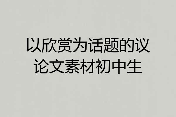 以欣赏为话题的议论文素材初中生