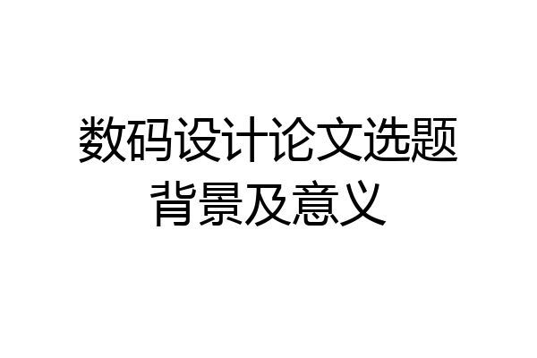 数码设计论文选题背景及意义