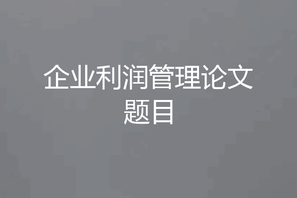 企业利润管理论文题目