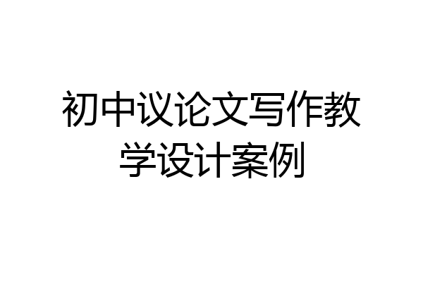 初中议论文写作教学设计案例