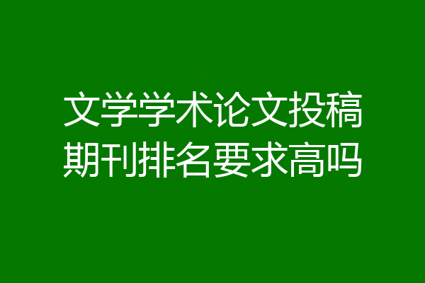 文学学术论文投稿期刊排名要求高吗