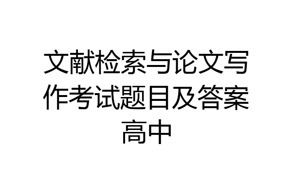 文献检索与论文写作考试题目及答案高中
