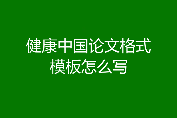 健康中国论文格式模板怎么写