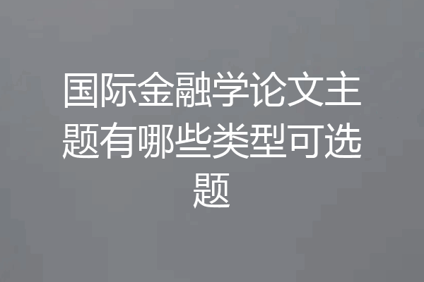国际金融学论文主题有哪些类型可选题