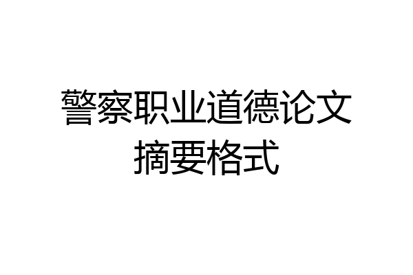 警察职业道德论文摘要格式