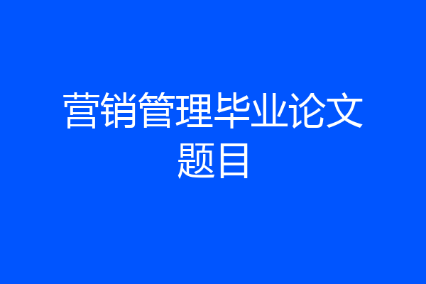 营销管理毕业论文题目