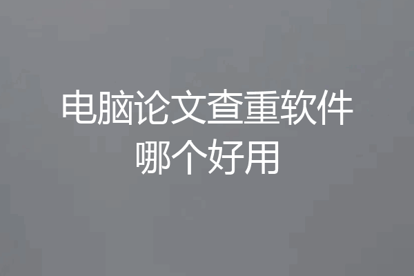 电脑论文查重软件哪个好用