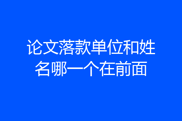 论文落款单位和姓名哪一个在前面