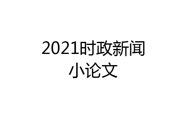 2021时政新闻小论文