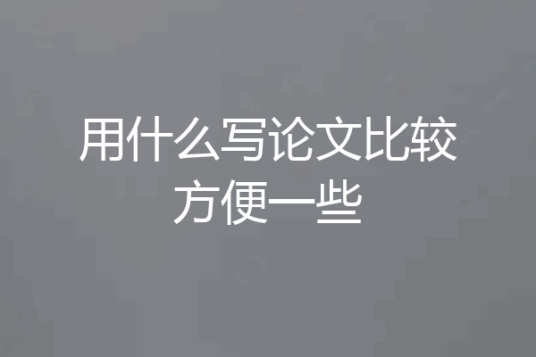 用什么写论文比较方便一些