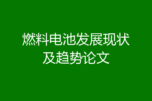 燃料电池发展现状及趋势论文