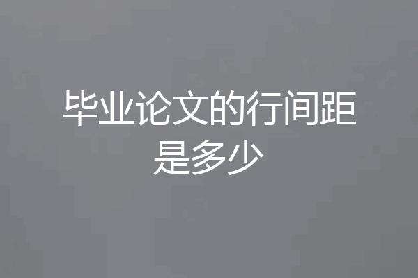 毕业论文的行间距是多少