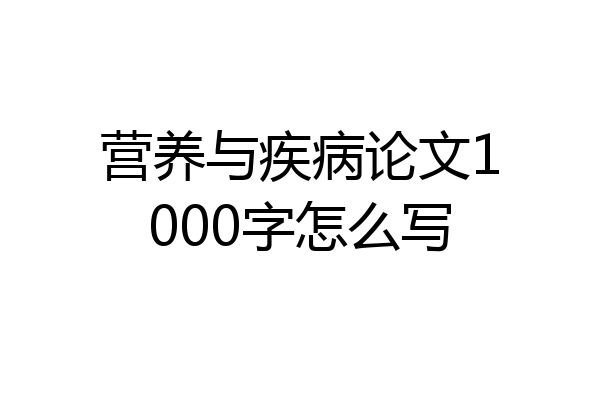 营养与疾病论文1000字怎么写