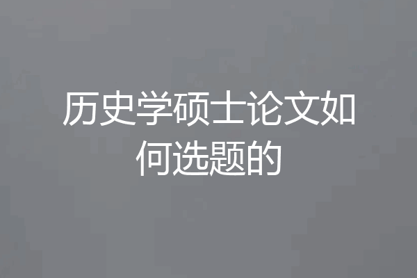 历史学硕士论文如何选题的
