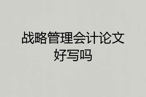 战略管理会计论文好写吗