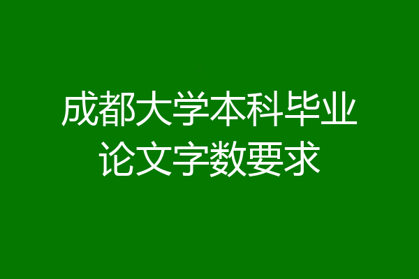 成都大学本科毕业论文字数要求