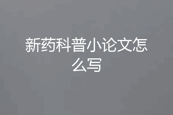 新药科普小论文怎么写