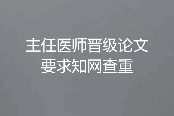 主任医师晋级论文要求知网查重