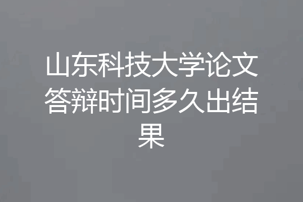 山东科技大学论文答辩时间多久出结果