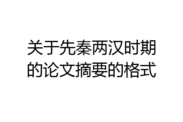 关于先秦两汉时期的论文摘要的格式