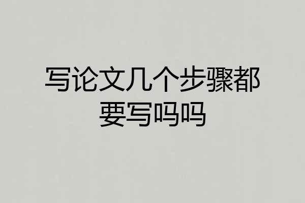 写论文几个步骤都要写吗吗