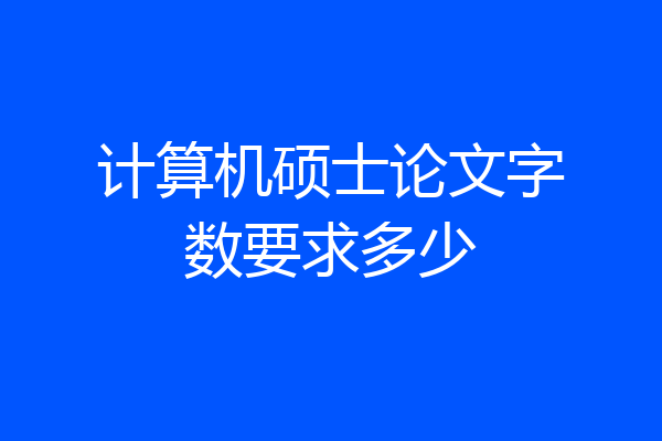 计算机硕士论文字数要求多少