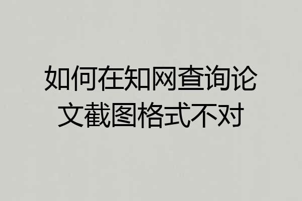 如何在知网查询论文截图格式不对
