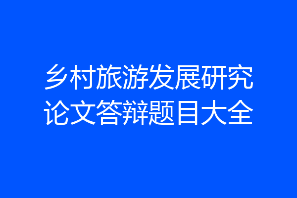 乡村旅游发展研究论文答辩题目大全
