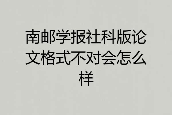 南邮学报社科版论文格式不对会怎么样