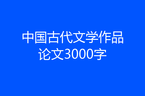 中国古代文学作品论文3000字