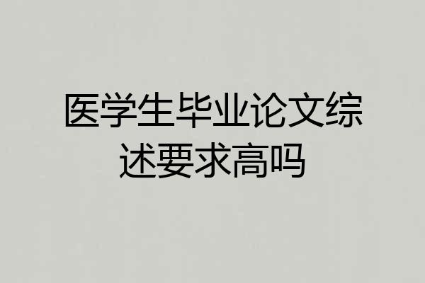 医学生毕业论文综述要求高吗