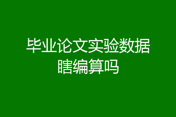 毕业论文实验数据瞎编算吗
